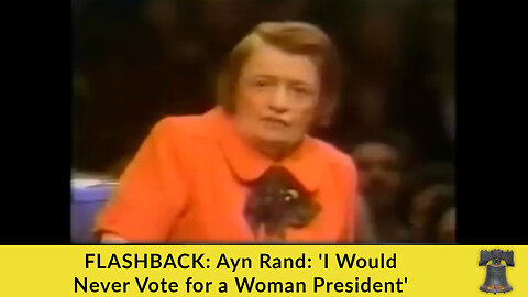 FLASHBACK: Ayn Rand: 'I Would Never Vote for a Woman President'