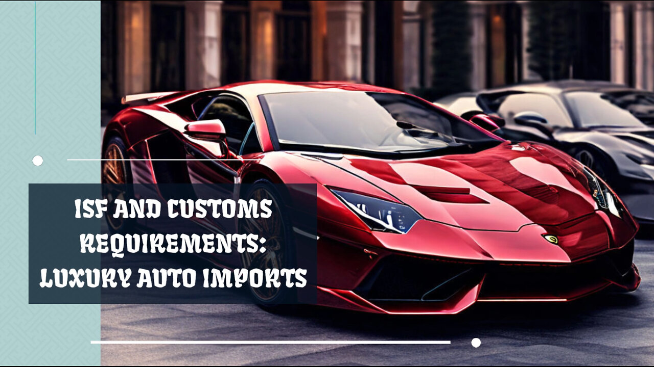 Importing Luxury Cars: Navigating the ISF and Customs Requirements