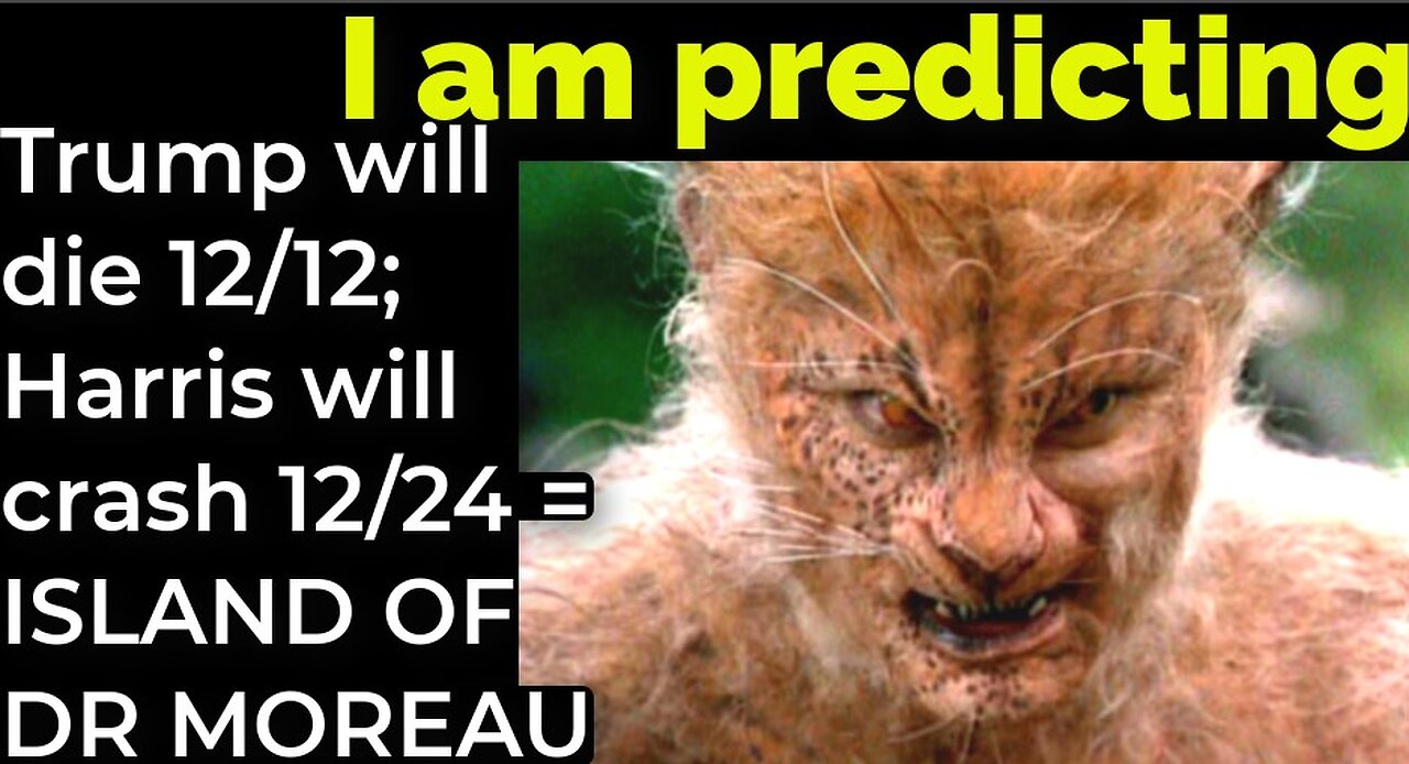 I am predicting: Trump will die 12/12; Harris' plane will crash 12/24 = ISLAND OF DR MOREAU prophecy