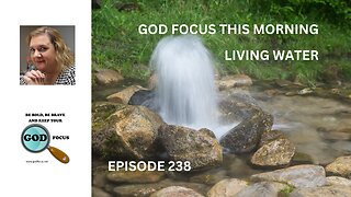 GOD FOCUS THIS MORNING EP 238 LIVING WATER