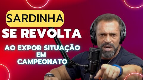 SARDINHA SE REVOLTA AO EXPOR SITUAÇÃO EM CAMPEONATO