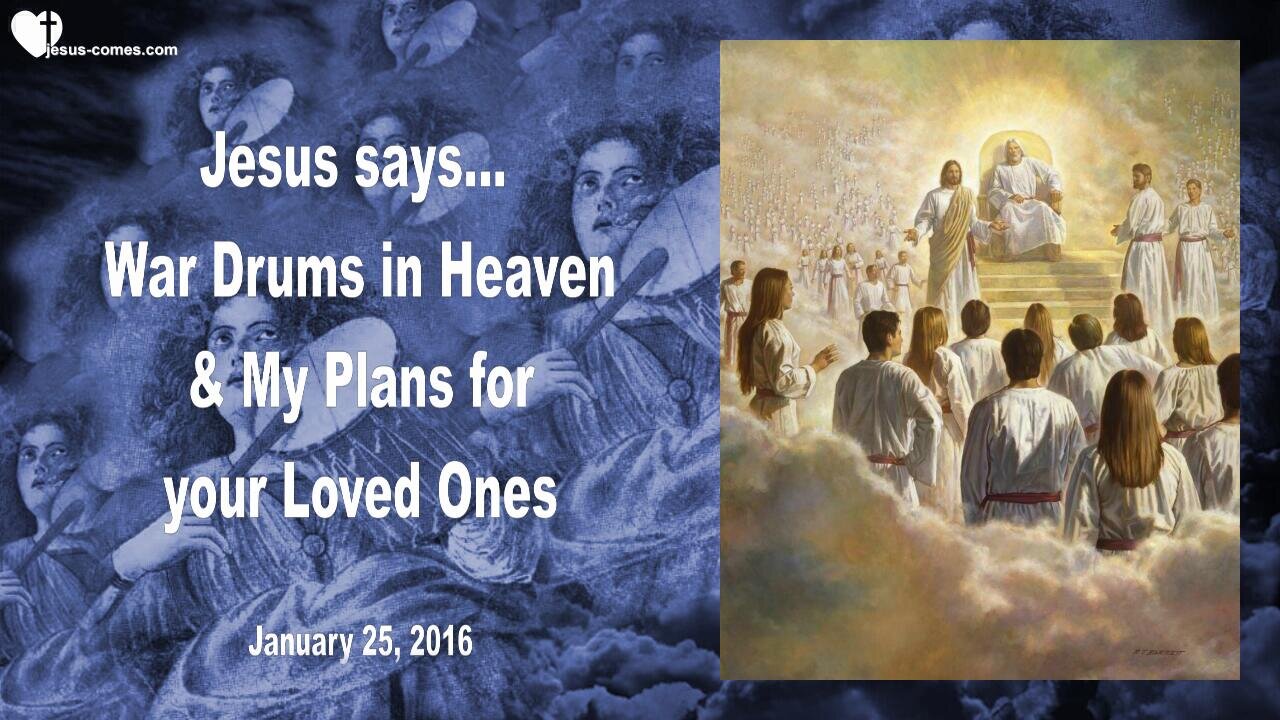 Jan 25, 2016 ❤️ Jesus explains... War Drums are beating in Heaven and My Plans for your Loved Ones