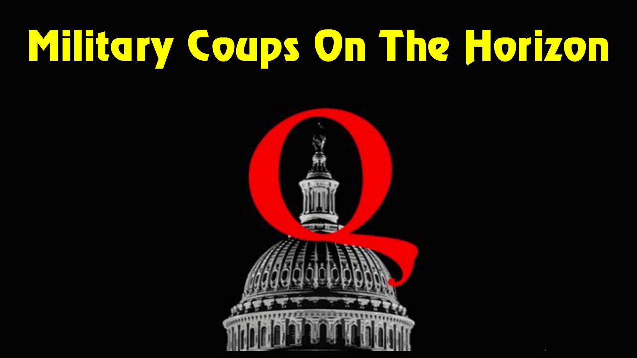 Q ~ Military Coups On The Horizon