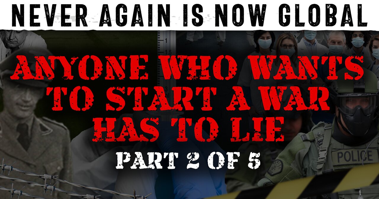 Never Again Is Now Global - Part 2 - Anyone Who Wants To Start a War Has To Lie