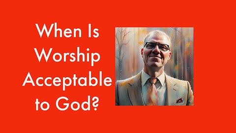 When Is Worship Acceptable to God?