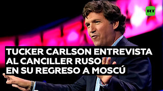 Tucker Carlson vuelve a Moscú y entrevista al canciller de Rusia