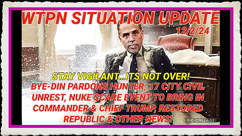 WTPN SITREP 12 2 24 “BYEDIN PARDONS HUNTER, 17 CITY CIVIL UNREST, NUKE SCARE EVENT”