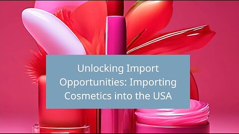 "Demystifying Cosmetics Import Regulations: Essential Guide for Importers"