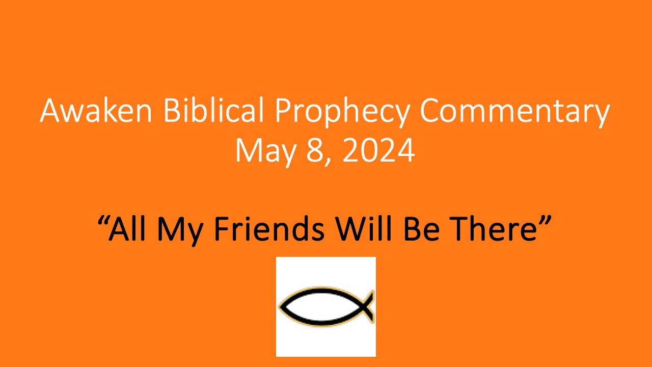 Awaken Biblical Prophecy Commentary - “All My Friends Will Be There”