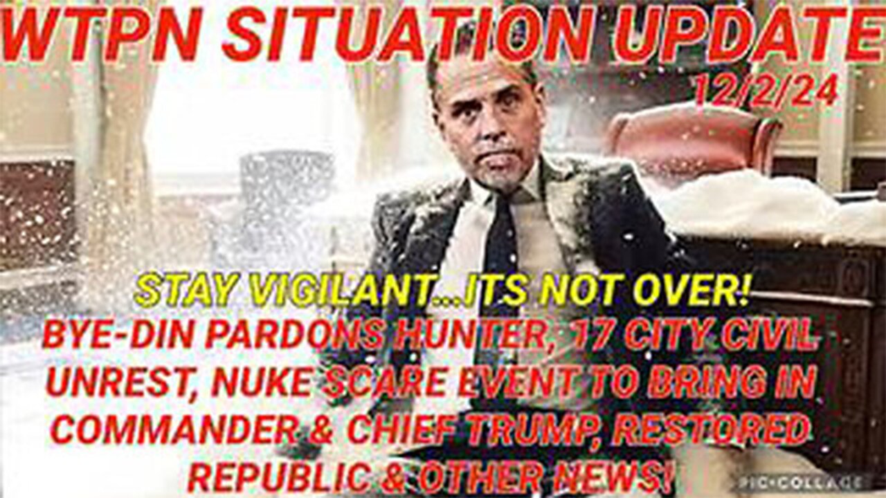 WTPN SITREP 12/3/24 “BYEDIN PARDONS HUNTER , NUKE SCARE EVENT