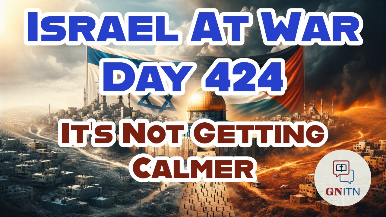 GNITN Special Edition Israel At War Day 424: It’s Not Getting Calmer