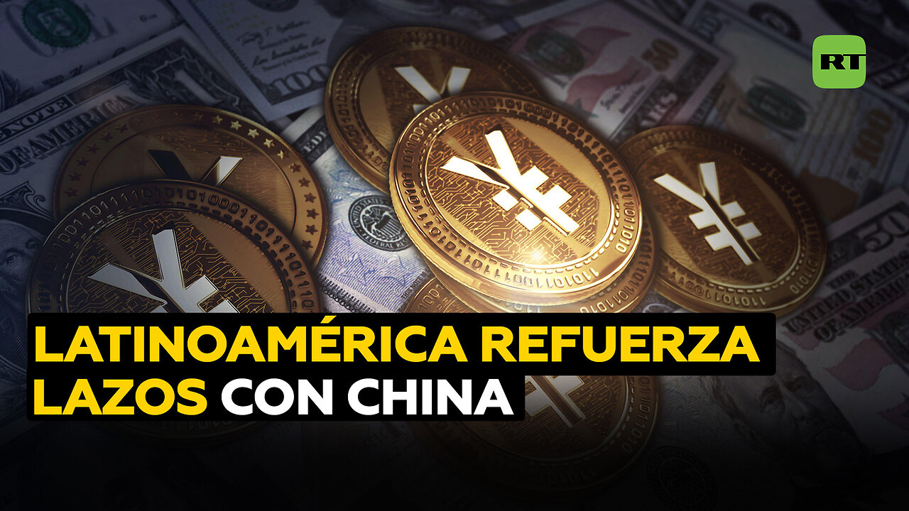 América Latina fortalece nexos con China ante el intento de EE.UU. de frenar la desdolarización