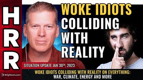 01-30-23 S.U. WOKE IDIOTS Colliding with Reality on Everything War, Climate, Energy & More