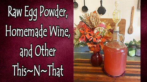 Raw Egg Powder, Homemade Wine, and Other This~N~That