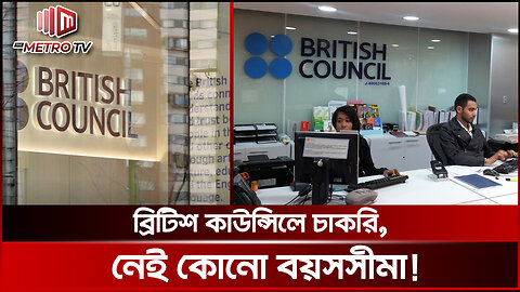 ব্রিটিশ কাউন্সিলে চাকরি, নেই কোনো বয়সসীমা! | British Council Bangladesh | The Metro TV