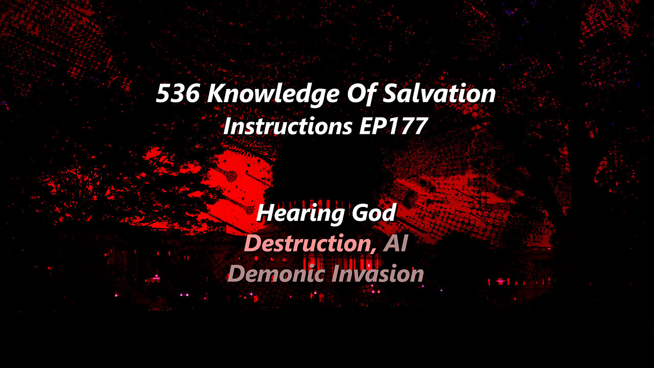 536 Knowledge Of Salvation - Instructions EP177 - Hearing God, Destruction, AI, Demonic Invasion