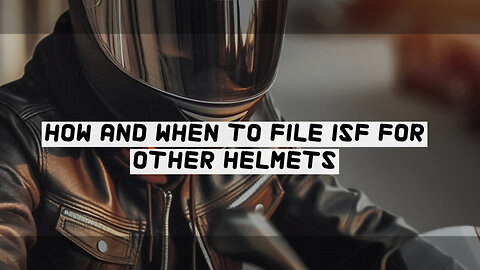 Mastering ISF Filing for Other Helmets: Secrets to Smooth Customs Clearance