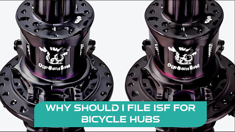 Ensuring Smooth Customs Clearance: Why Filing an ISF for Bicycle Hubs is Crucial