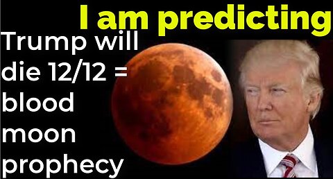 I am predicting: Trump will die 12/12 = blood moon prophecy