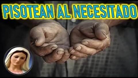 PISOTEAN AL HUMILDE Y AL NECESITADO - MENSAJE DE MARIA SANTISIMA A MARIA ROCIO