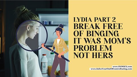 Lydia Part 2: Break Free of Binging: It Was Mom's Problem, Not Hers