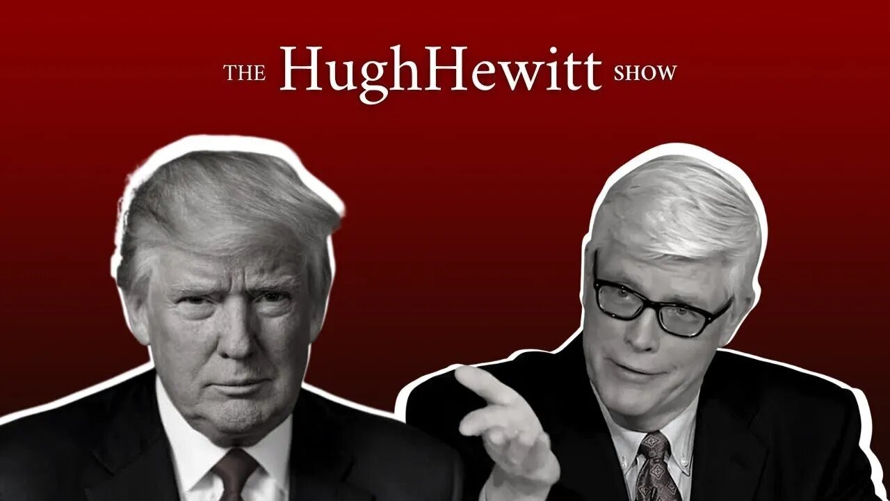 Hugh Hewitt: Donald Trump on China, Russia and Ukraine, Nikki Haley and Ron DeSantis, and more