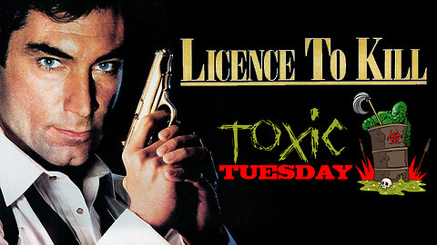 Toxic Tuesday Ep 155: Licence To Kill