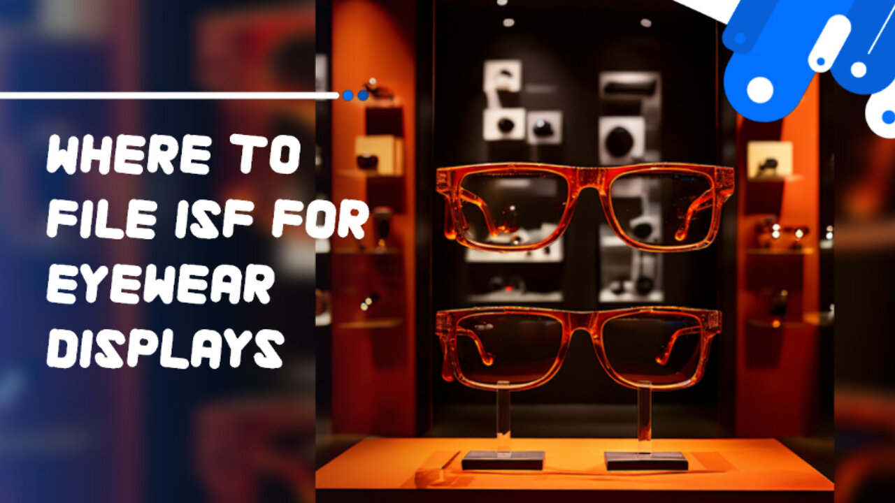 Streamline Your Importing Process: Where to File ISF for Eyewear Displays