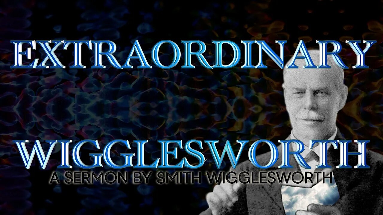 Extraordinary ~ by Smith Wigglesworth (15 min 37 sec)