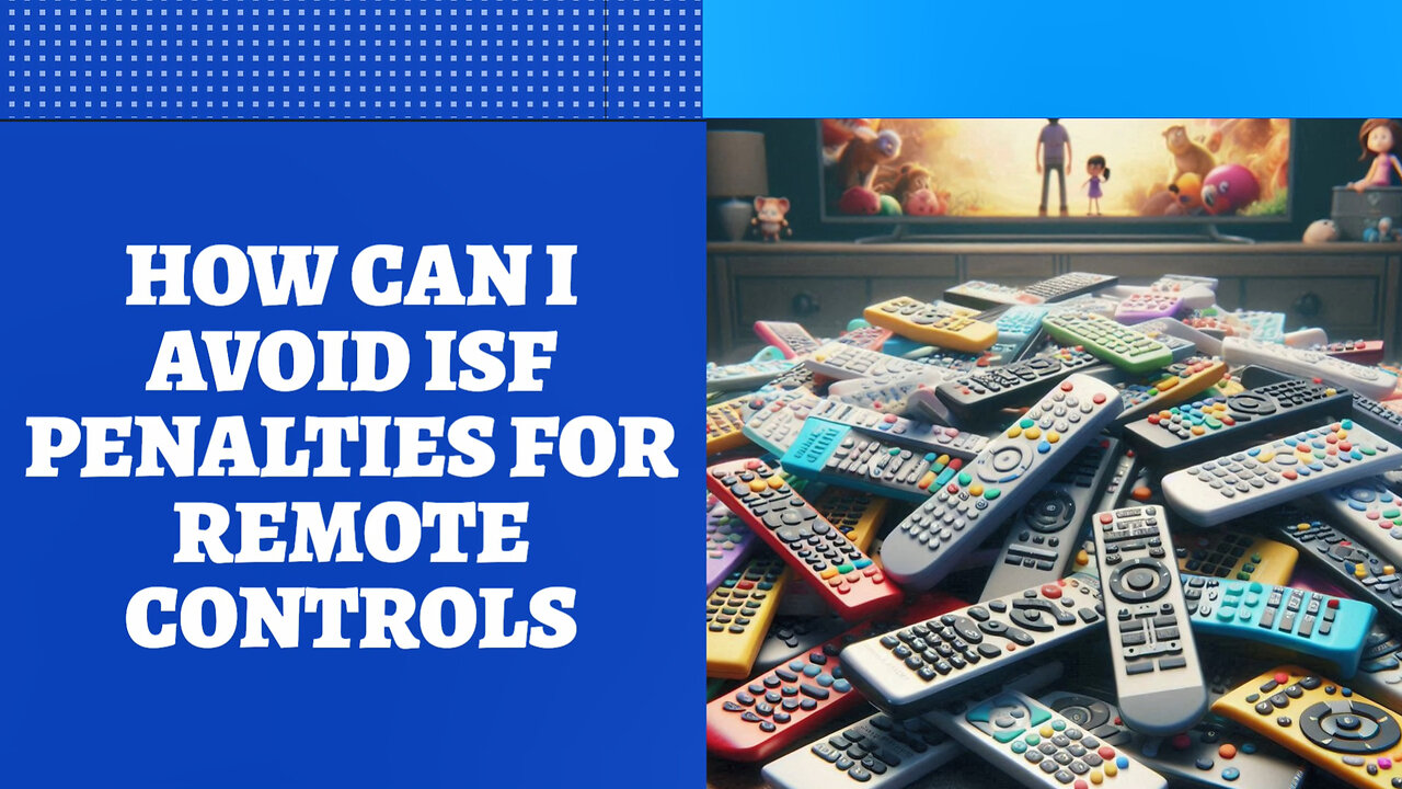 Importing Remote Controls? Avoid ISF Penalties with these Key Steps!