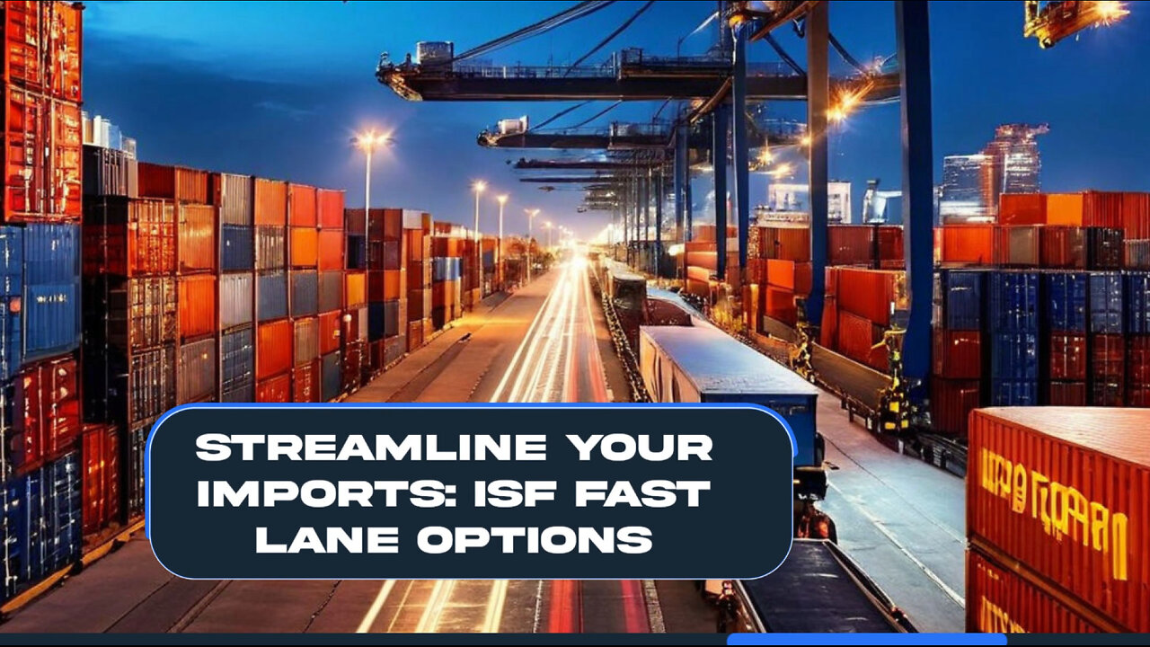 Streamline Your Importing Process: Exploring ISF Fast Lane Options!