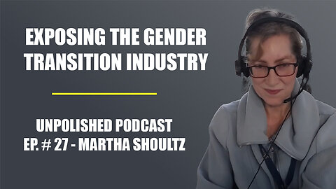 Exposing the Gender Transition Industry - Unpolished Podcast Ep. #27 - Martha Shoultz