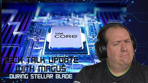 Tech Talk with Magus | Update | Stellar Blade | Computer Advice | Intel 13th & 14th gen processors