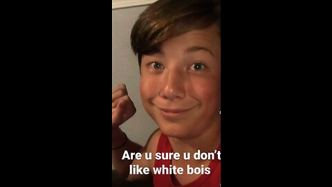 Are u sure you don’t like white bois