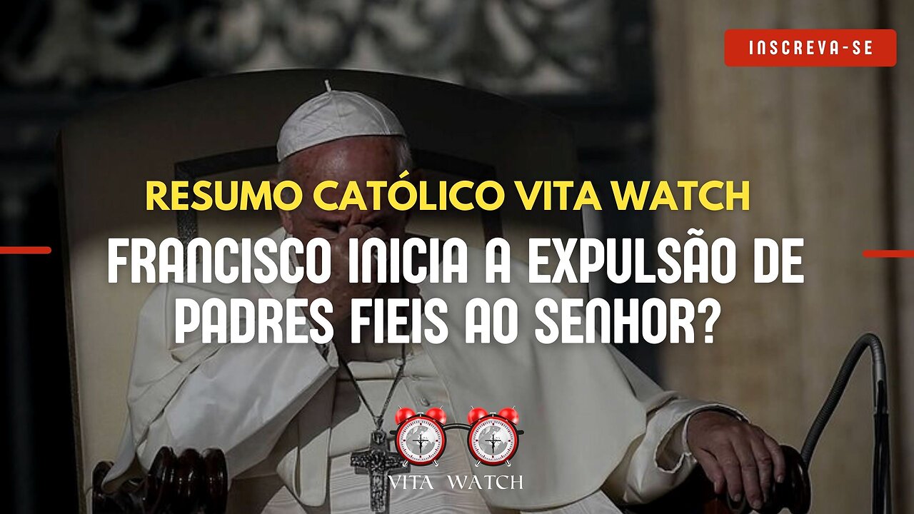 Resumo Católico Vita Watch: Francisco inicia a expulsão de padres fieis ao Senhor?