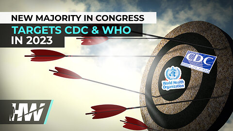 NEW MAJORITY IN CONGRESS TARGETS CDC & WHO IN 2023