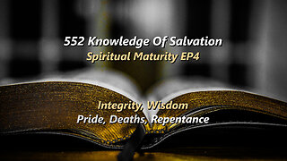 552 Knowledge Of Salvation - Spiritual Maturity EP4 - Integrity, Wisdom, Pride, Deaths, Repentance