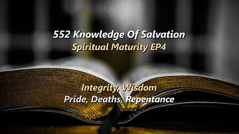 552 Knowledge Of Salvation - Spiritual Maturity EP4 - Integrity, Wisdom, Pride, Deaths, Repentance