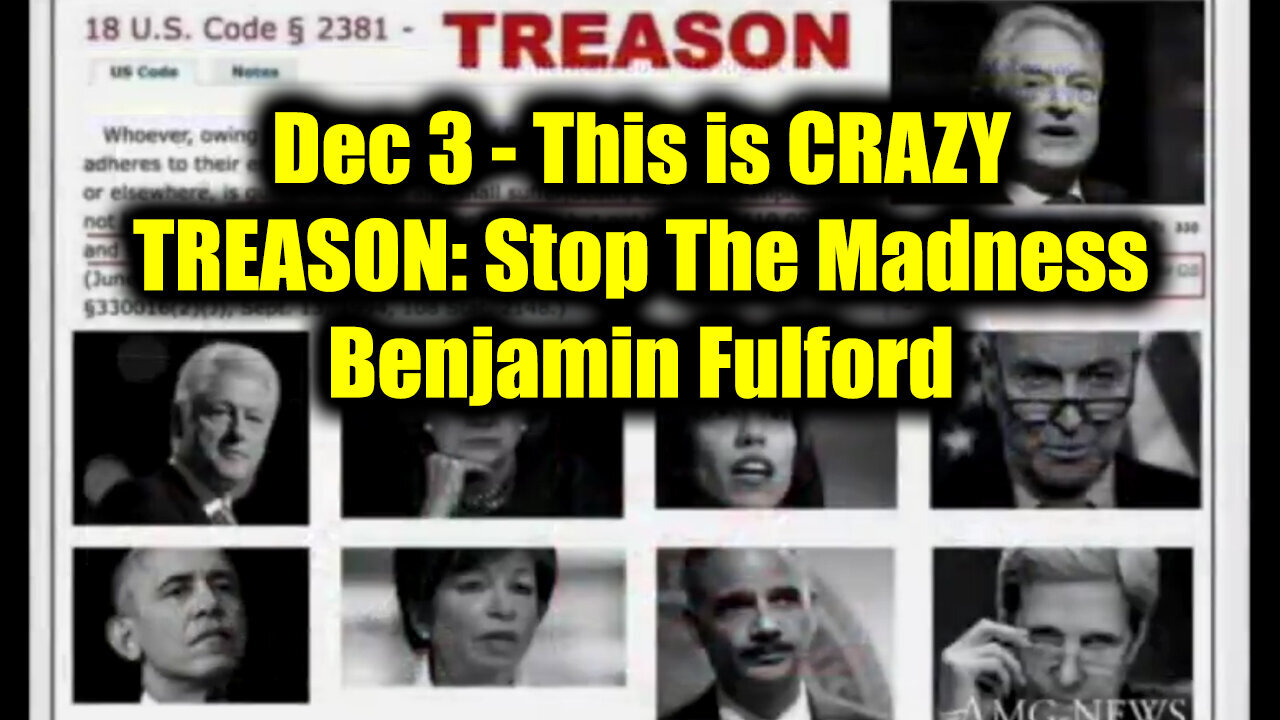 Dec 3 - This is CRAZY | TREASON: Stop The Madness - Benjamin Fulford