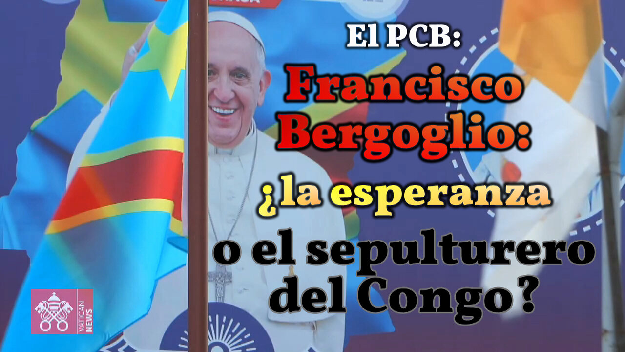 El PCB: Francisco Bergoglio: ¿la esperanza o el sepulturero del Congo?