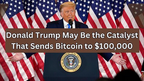 Donald Trump May Be the Catalyst That Sends Bitcoin to $100,000