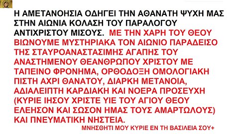 Η ΑΜΕΤΑΝΟΗΣΙΑ ΟΔΗΓΕΙ ΤΗΝ ΨΥΧΗ ΣΤΗΝ ΑΙΩΝΙΑ ΚΟΛΑΣΗ. ΜΕ ΟΡΘΟΔΟΞΗ ΠΙΣΤΗ ΒΙΩΝΟΥΜΕ ΤΟΝ ΑΙΩΝΙΟ ΠΑΡΑΔΕΙΣΟ ΤΗΣ ΑΓΑΠΗΣ ΤΟΥ ΧΡΙΣΤΟΥ