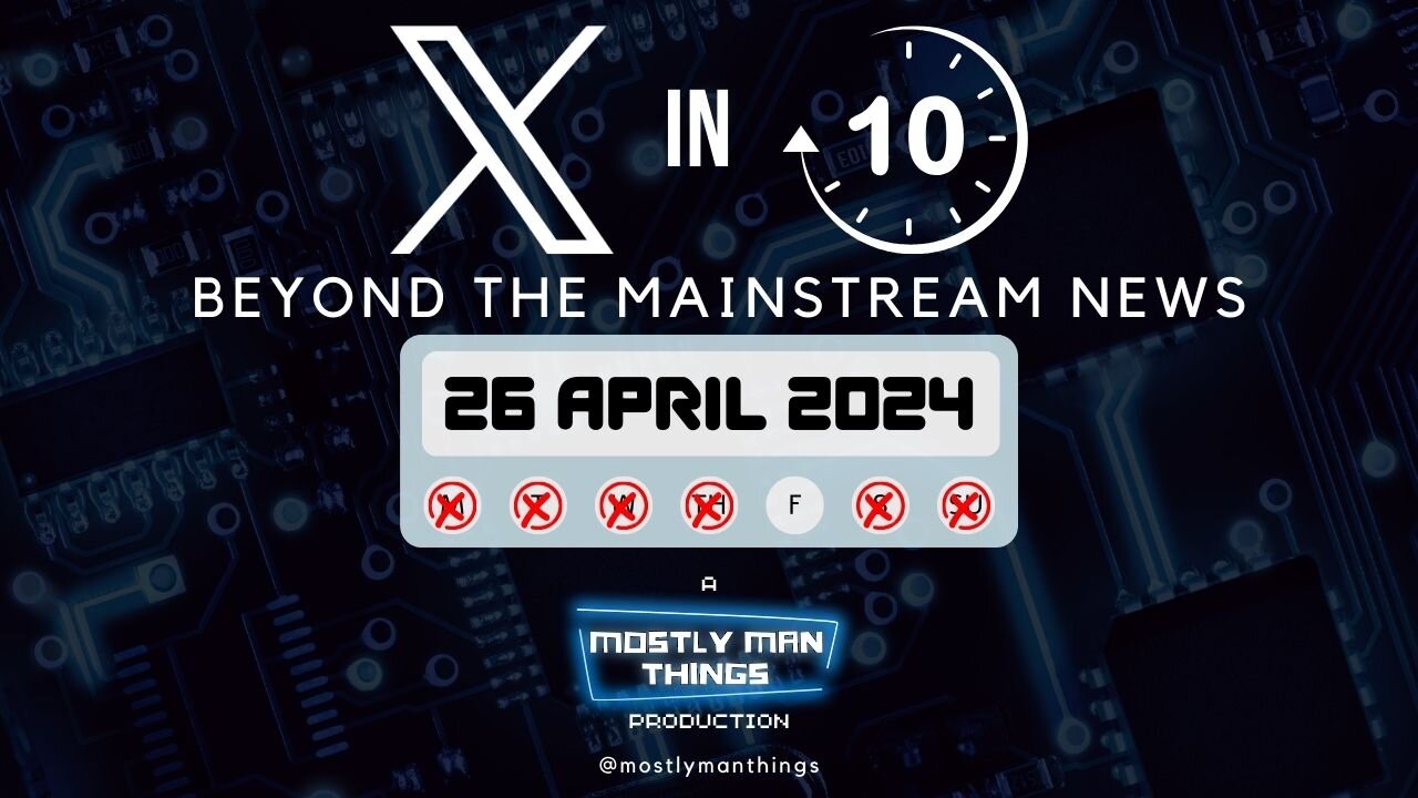 26 April 2024 – X in Ten – News or Propaganda – Beyond the Mainstream News