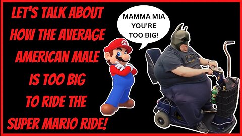 LET'S TALK ABOUT HOW THE AVERAGE AMERICAN MALE IS TOO BIG TO RIDE THE SUPER MARIO RIDE!