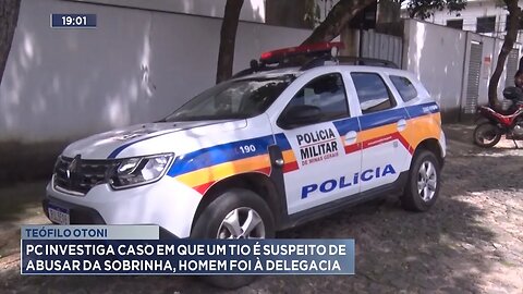 T. Otoni: PC Investiga Caso em que Um Tio é Suspeito de Abusar da Sobrinha, Homem foi à Delegacia.