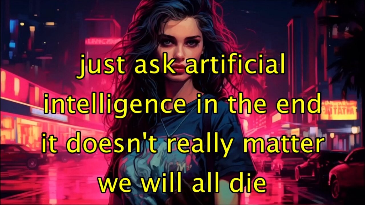 just ask artificial intelligence in the end it doesn't really matter we will all die