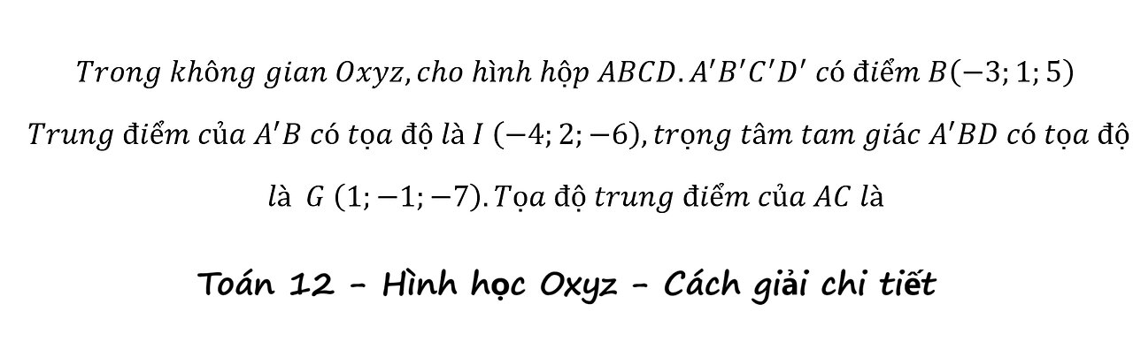 Toán 12: Trong không gian Oxyz,cho hình hộp ABCD.A'B'C'D' có điểm B(-3;1;5) Trung điểm của A' B có