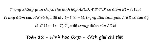 Toán 12: Trong không gian Oxyz,cho hình hộp ABCD.A'B'C'D' có điểm B(-3;1;5) Trung điểm của A' B có