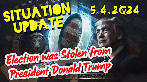 Situation Update 5-4-2Q24 ~ Q - Election was Stolen from President Donald Trump