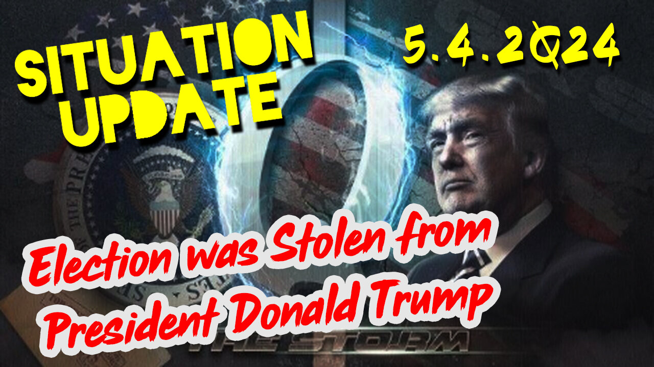 Situation Update 5-4-2Q24 ~ Q - Election was Stolen from President Donald Trump